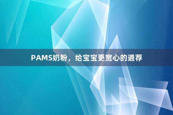 PAMS奶粉，给宝宝更宽心的遴荐