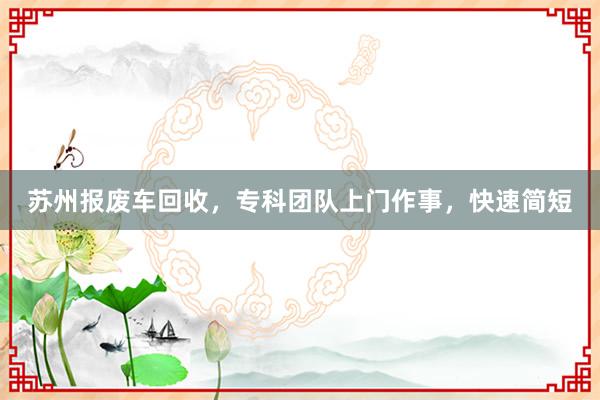 苏州报废车回收，专科团队上门作事，快速简短