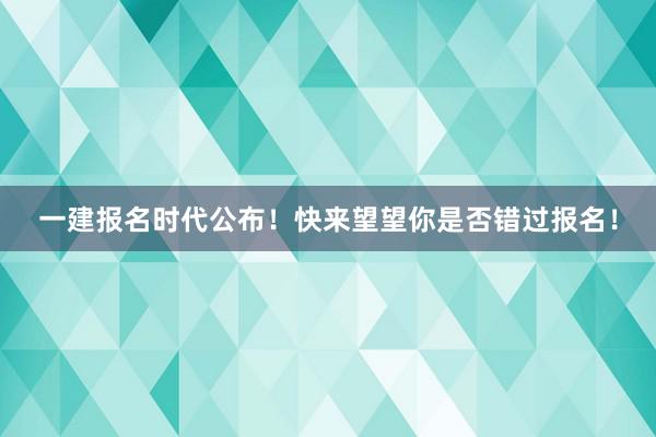 一建报名时代公布！快来望望你是否错过报名！