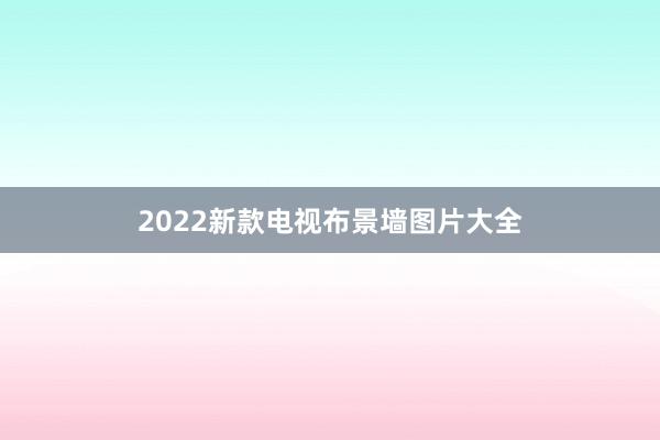 2022新款电视布景墙图片大全