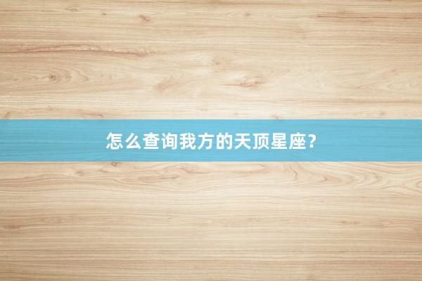 怎么查询我方的天顶星座？