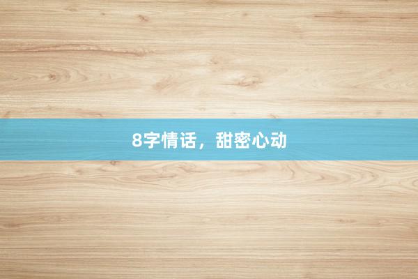 8字情话，甜密心动
