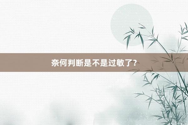 奈何判断是不是过敏了？