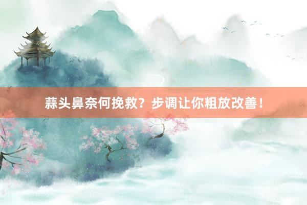 蒜头鼻奈何挽救？步调让你粗放改善！