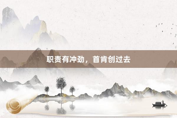 职责有冲劲，首肯创过去