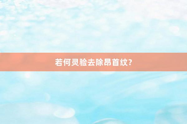 若何灵验去除昂首纹？