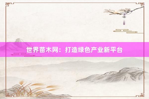 世界苗木网：打造绿色产业新平台