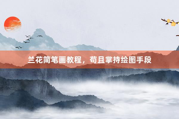 兰花简笔画教程，苟且掌持绘图手段
