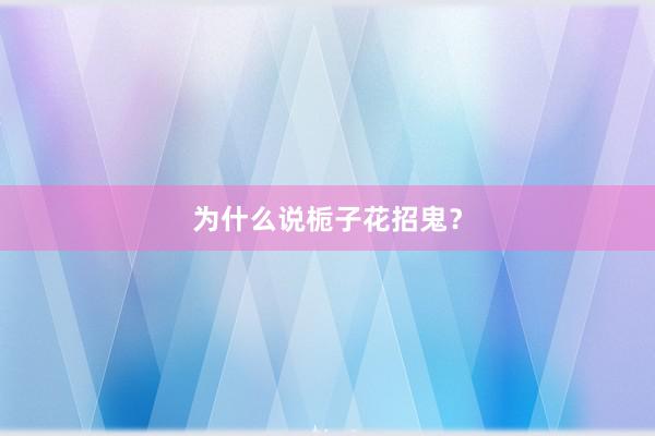 为什么说栀子花招鬼？