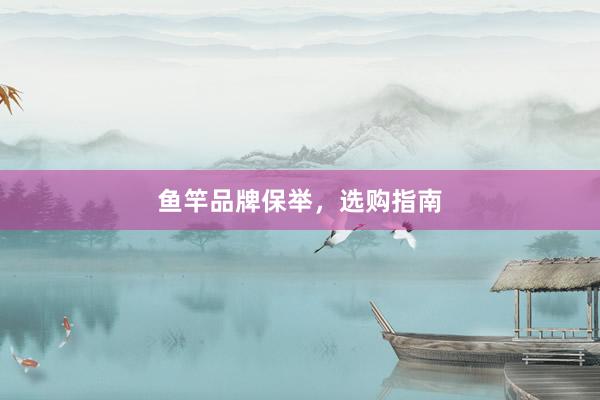 鱼竿品牌保举，选购指南