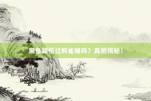 黑鱼颖悟过鳄雀鳝吗？真相揭秘！