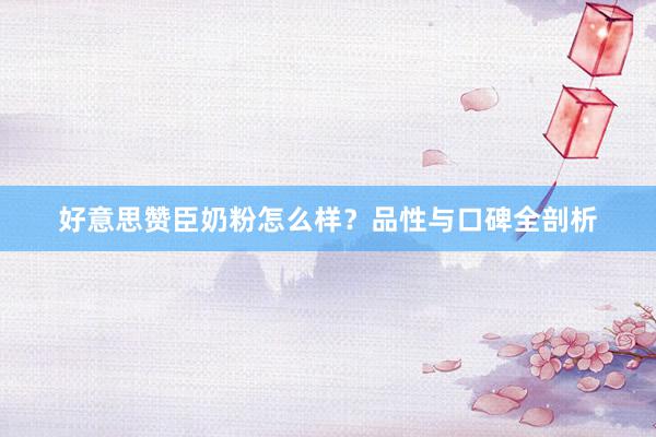 好意思赞臣奶粉怎么样？品性与口碑全剖析